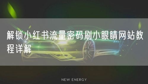 解锁小红书流量密码刷小眼睛网站教程详解