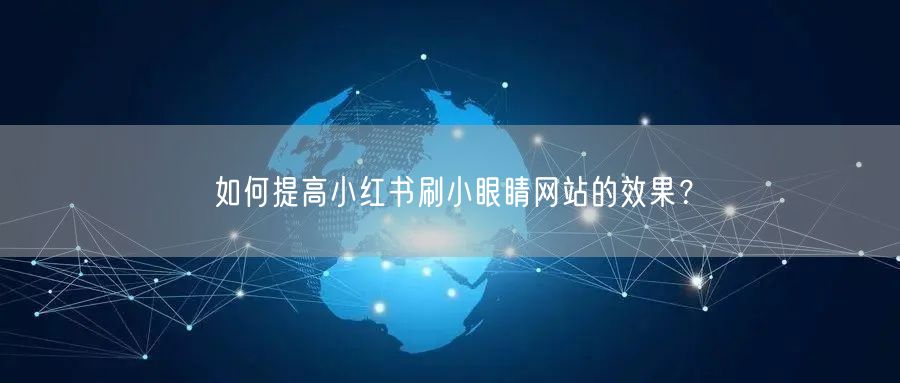 如何提高小红书刷小眼睛网站的效果？
