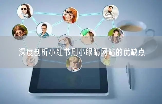 深度剖析小红书刷小眼睛网站的优缺点
