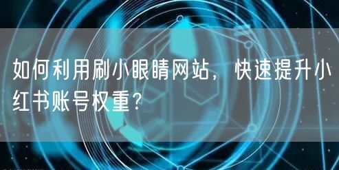 如何利用刷小眼睛网站，快速提升小红书账号