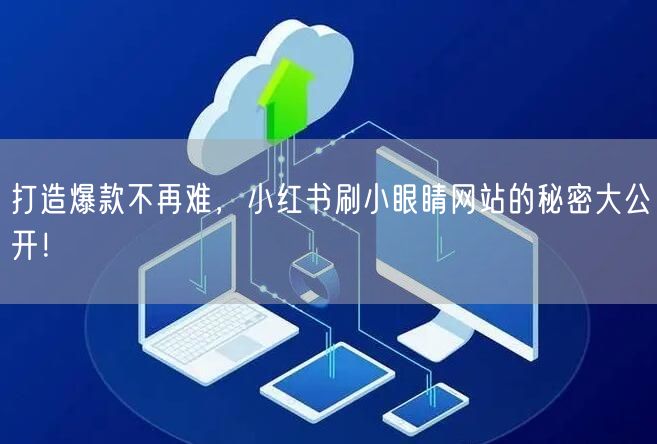 打造爆款不再难，小红书刷小眼睛网站的秘密