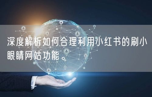 深度解析如何合理利用小红书的刷小眼睛网站