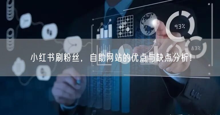 小红书刷粉丝，自助网站的优点与缺点分析！
