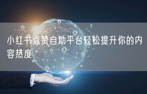 小红书点赞自助平台轻松提升你的内容热度