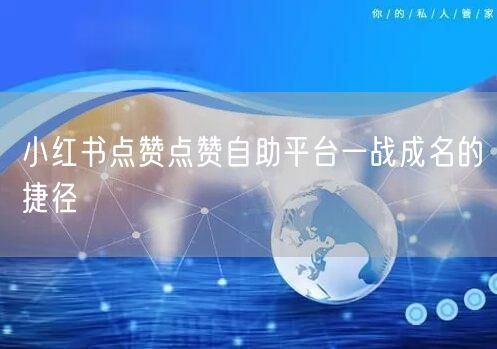 小红书点赞点赞自助平台一战成名的捷径