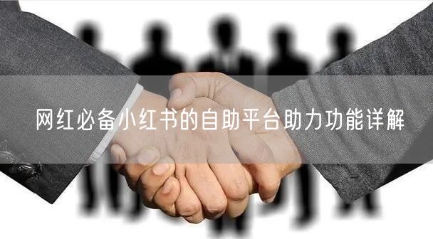 网红必备小红书的自助平台助力功能详解