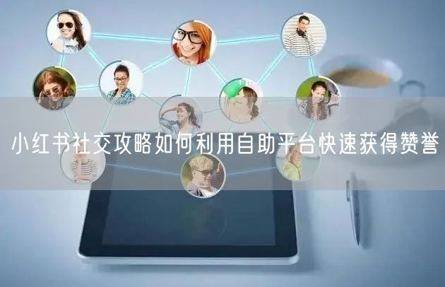 小红书社交攻略如何利用自助平台快速获得赞