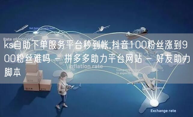 ks自助下单服务平台秒到帐,抖音100粉