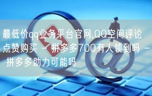 最低价qq业务平台官网,QQ空间评论点赞