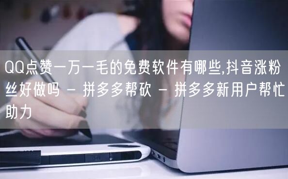 QQ点赞一万一毛的免费软件有哪些,抖音涨