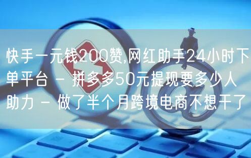 快手一元钱200赞,网红助手24小时下单