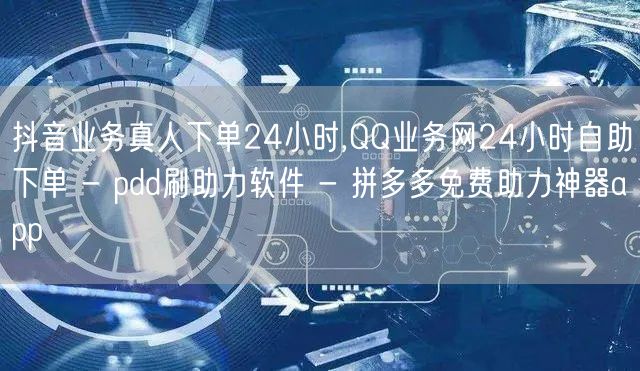 抖音业务真人下单24小时,QQ业务网24