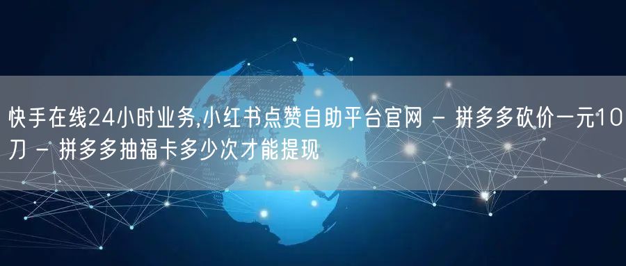快手在线24小时业务,小红书点赞自助平台