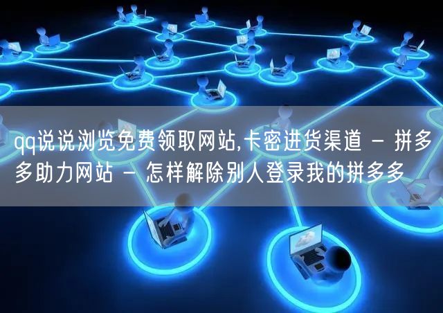 qq说说浏览免费领取网站,卡密进货渠道 