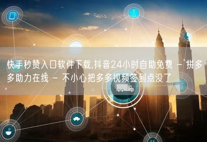 快手秒赞入口软件下载,抖音24小时自助免