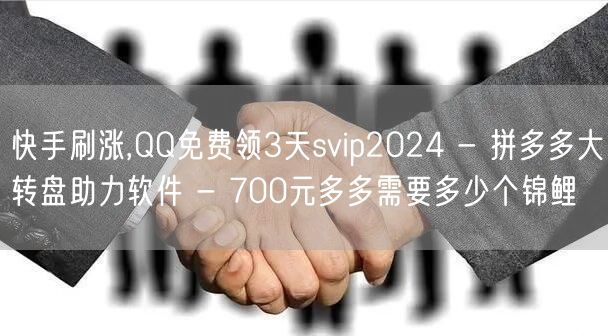快手刷涨,QQ免费领3天svip2024