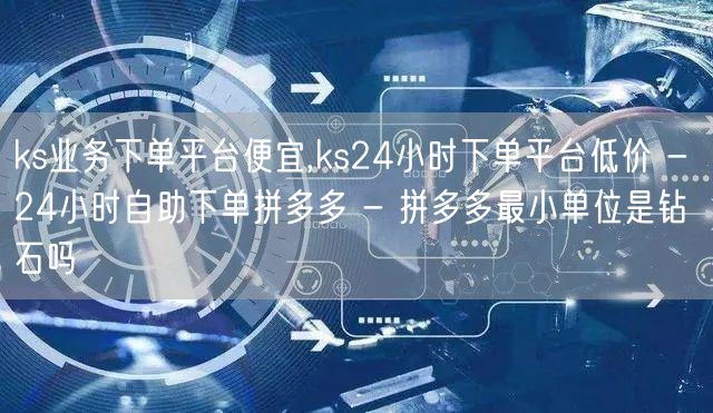 ks业务下单平台便宜,ks24小时下单平