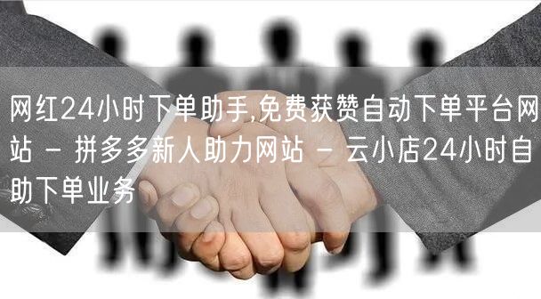 网红24小时下单助手,免费获赞自动下单平