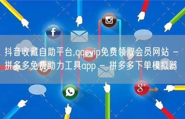 抖音收藏自助平台,qqsvip免费领取会