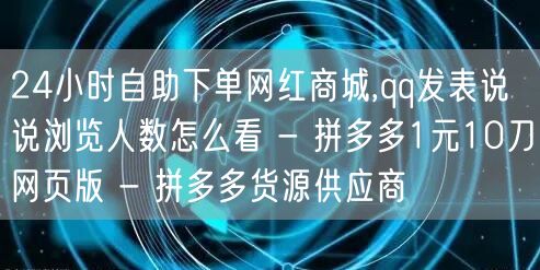 24小时自助下单网红商城,qq发表说说浏