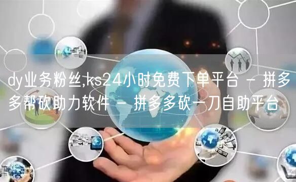 dy业务粉丝,ks24小时免费下单平台 