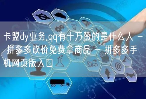 卡盟dy业务,qq有十万赞的是什么人 -
