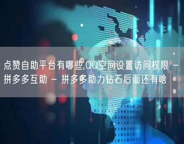 点赞自助平台有哪些,QQ空间设置访问权限