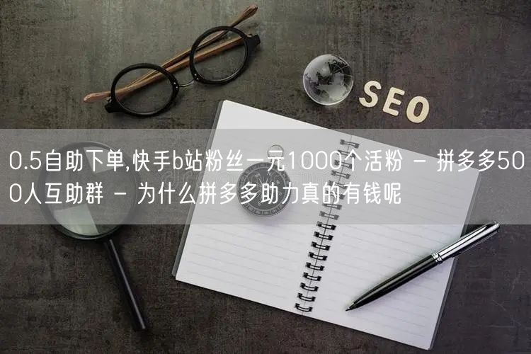 0.5自助下单,快手b站粉丝一元1000
