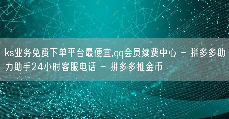ks业务免费下单平台最便宜,qq会员续费