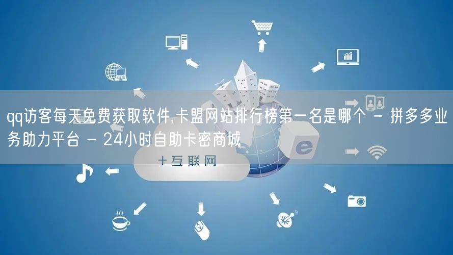 qq访客每天免费获取软件,卡盟网站排行榜