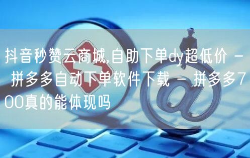 抖音秒赞云商城,自助下单dy超低价 - 