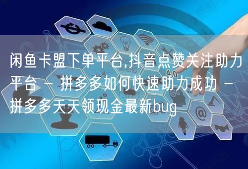闲鱼卡盟下单平台,抖音点赞关注助力平台 