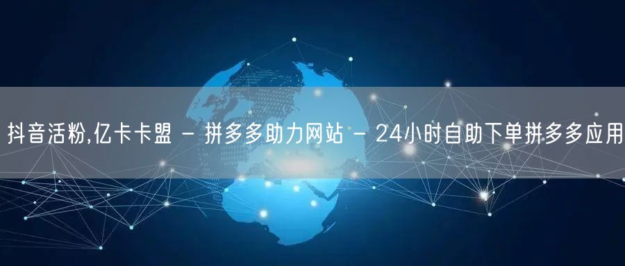 抖音活粉,亿卡卡盟 - 拼多多助力网站 