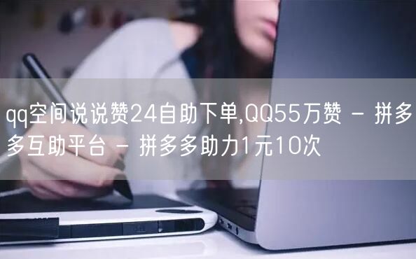 qq空间说说赞24自助下单,QQ55万赞