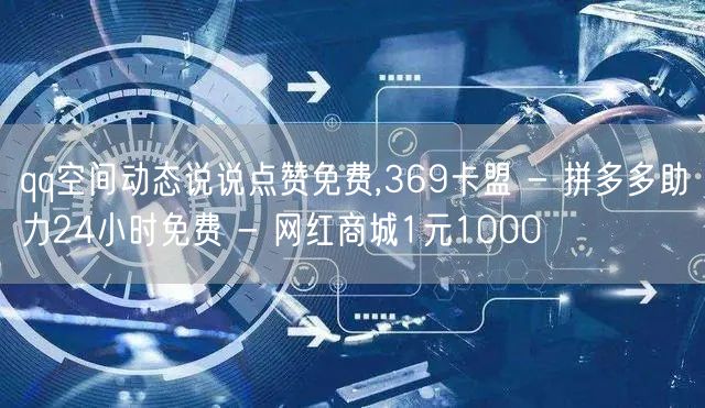 qq空间动态说说点赞免费,369卡盟 -