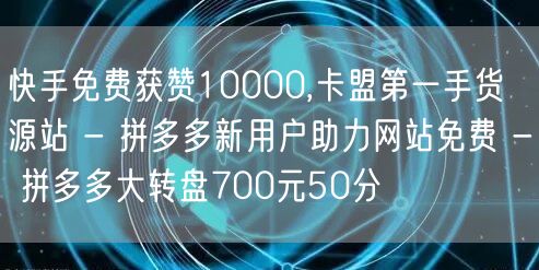 快手免费获赞10000,卡盟第一手货源站